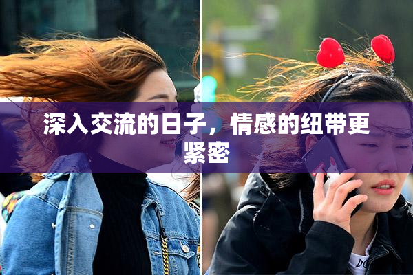 深入交流的日子，情感的纽带更紧密