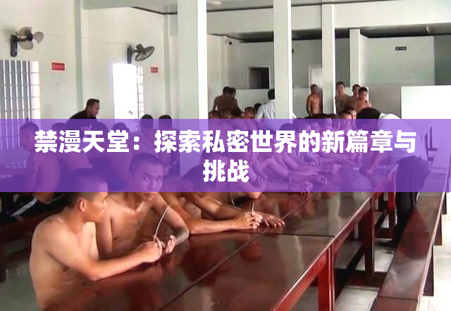 禁漫天堂：探索私密世界的新篇章与挑战