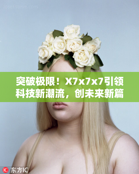 突破极限！X7x7x7引领科技新潮流，创未来新篇章