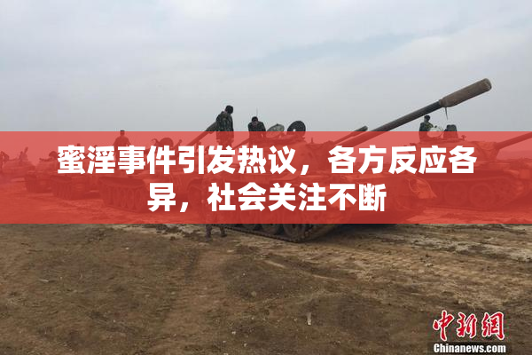 蜜淫事件引发热议，各方反应各异，社会关注不断