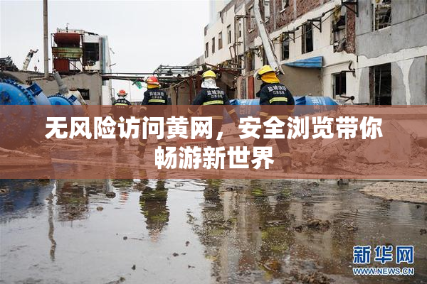 无风险访问黄网，安全浏览带你畅游新世界