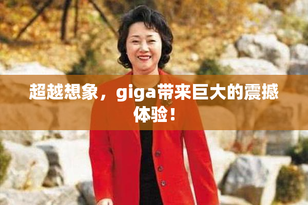 超越想象，giga带来巨大的震撼体验！