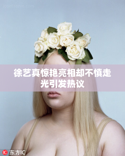 徐艺真惊艳亮相却不慎走光引发热议