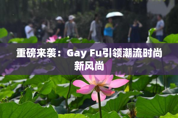 重磅来袭：Gay Fu引领潮流时尚新风尚