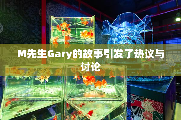 M先生Gary的故事引发了热议与讨论