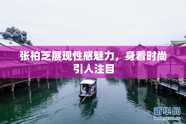 张柏芝展现性感魅力，身着时尚引人注目