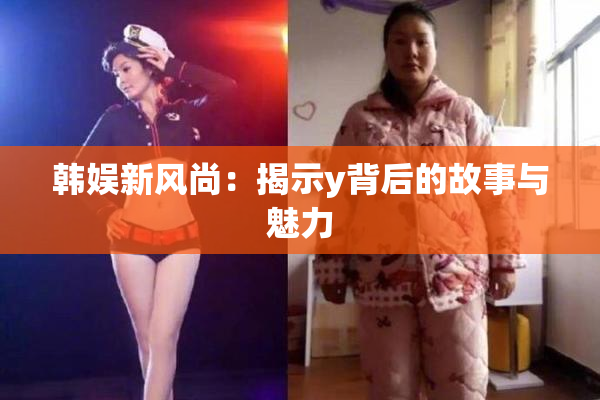 韩娱新风尚：揭示y背后的故事与魅力