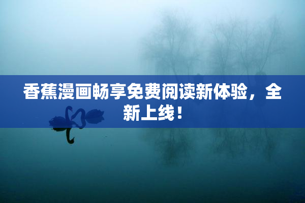 香蕉漫画畅享免费阅读新体验，全新上线！