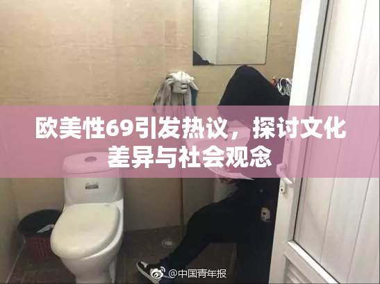 欧美性69引发热议，探讨文化差异与社会观念