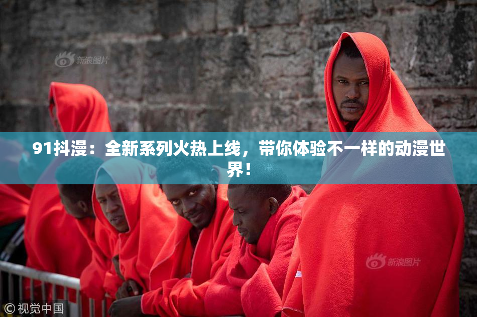 91抖漫：全新系列火热上线，带你体验不一样的动漫世界！