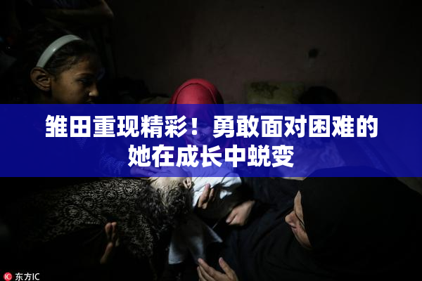 雏田重现精彩！勇敢面对困难的她在成长中蜕变