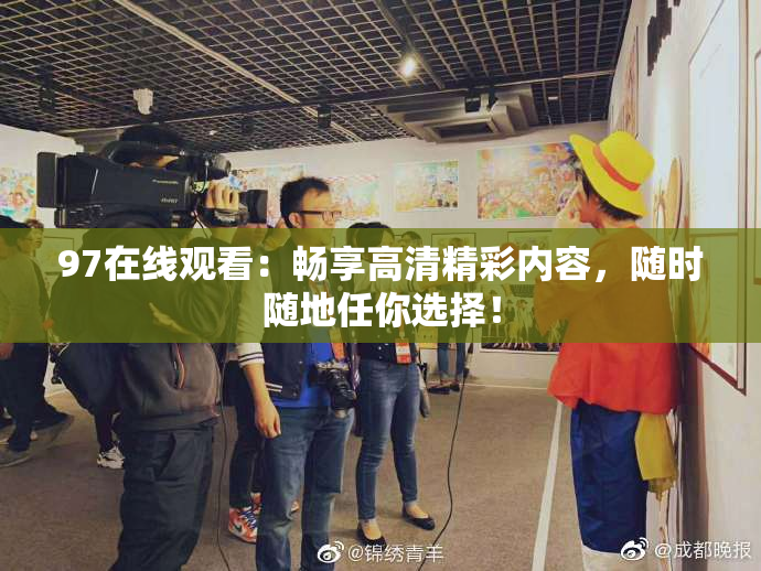 97在线观看：畅享高清精彩内容，随时随地任你选择！