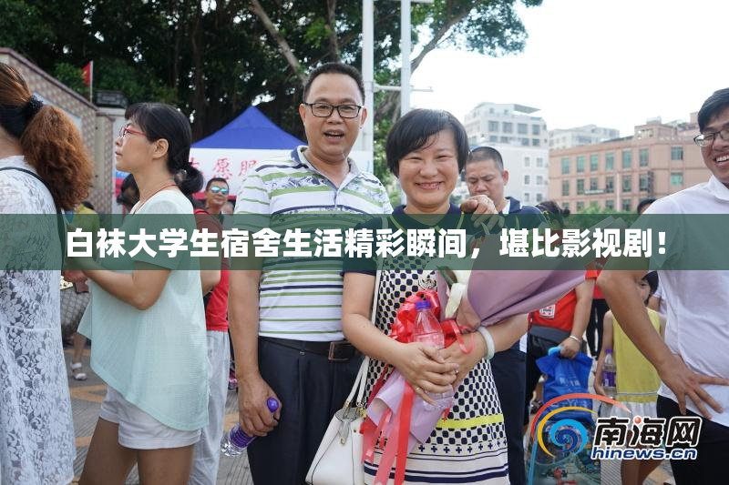 白袜大学生宿舍生活精彩瞬间，堪比影视剧！