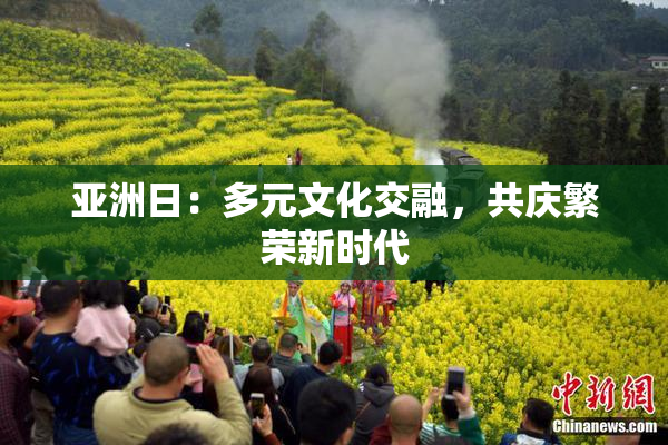 亚洲日：多元文化交融，共庆繁荣新时代