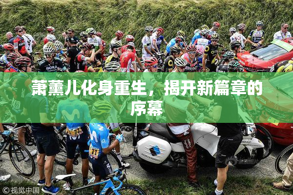 萧薰儿化身重生，揭开新篇章的序幕