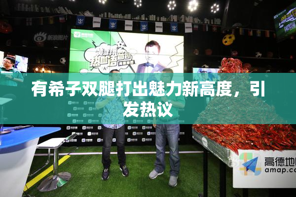 有希子双腿打出魅力新高度，引发热议