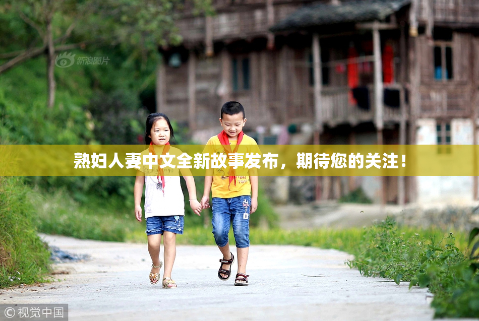熟妇人妻中文全新故事发布，期待您的关注！