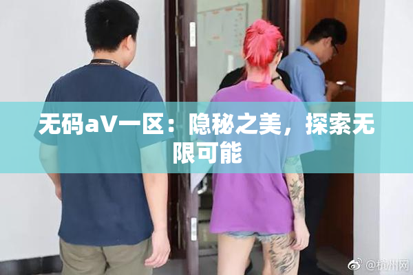 无码aV一区：隐秘之美，探索无限可能