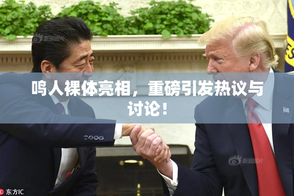 鸣人裸体亮相，重磅引发热议与讨论！