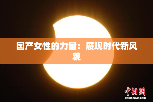 国产女性的力量：展现时代新风貌
