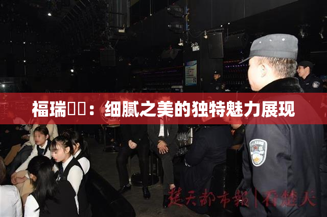 福瑞涊涊：细腻之美的独特魅力展现