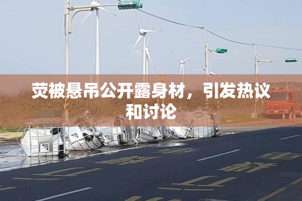 荧被悬吊公开露身材，引发热议和讨论