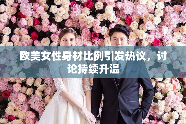 欧美女性身材比例引发热议，讨论持续升温
