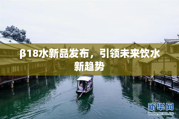 β18水新品发布，引领未来饮水新趋势