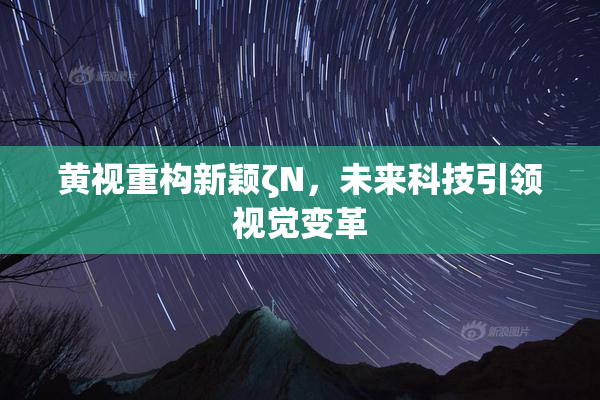 黄视重构新颖ζΝ，未来科技引领视觉变革