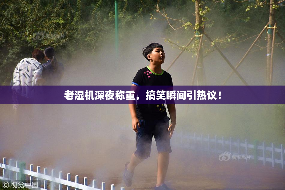 老湿机深夜称重，搞笑瞬间引热议！