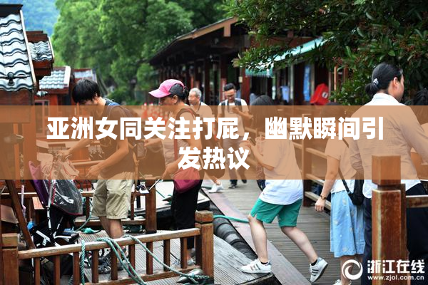 亚洲女同关注打屁，幽默瞬间引发热议