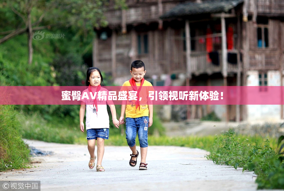 蜜臀AV精品盛宴，引领视听新体验！