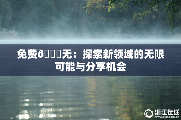 免费🔞无：探索新领域的无限可能与分享机会