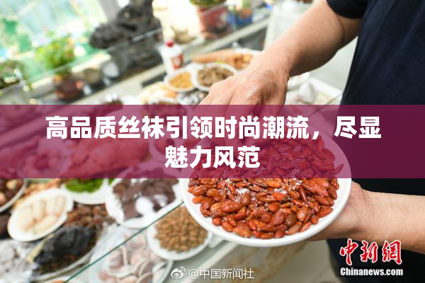 高品质丝袜引领时尚潮流，尽显魅力风范