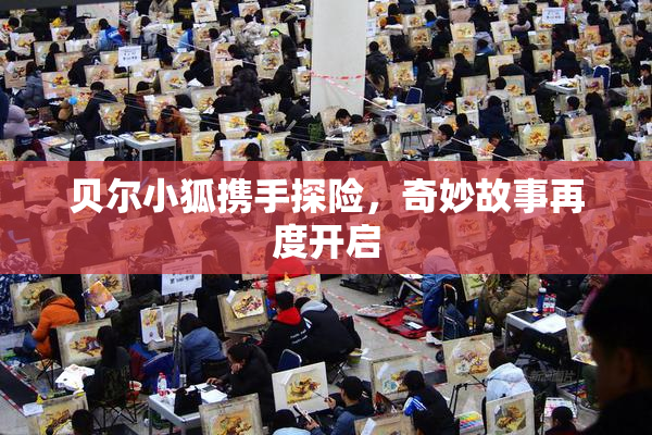 贝尔小狐携手探险，奇妙故事再度开启