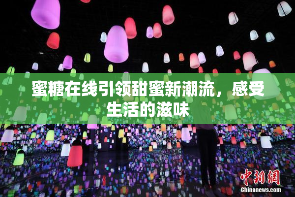 蜜糖在线引领甜蜜新潮流，感受生活的滋味
