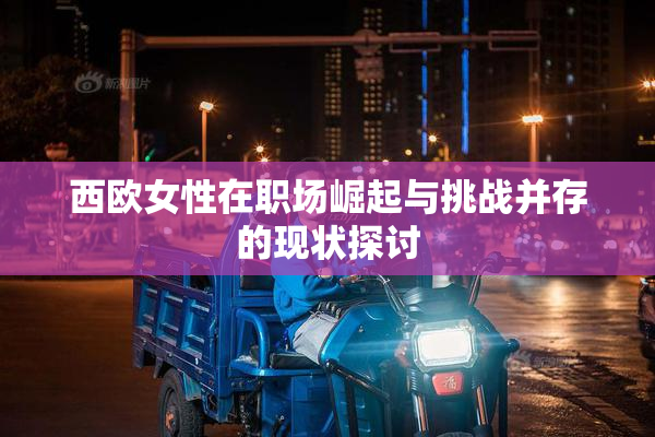 西欧女性在职场崛起与挑战并存的现状探讨