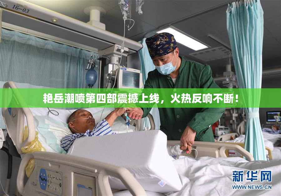 艳岳潮喷第四部震撼上线，火热反响不断！
