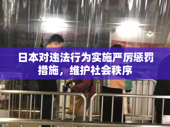 日本对违法行为实施严厉惩罚措施，维护社会秩序