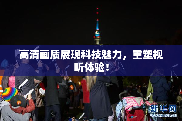 高清画质展现科技魅力，重塑视听体验！