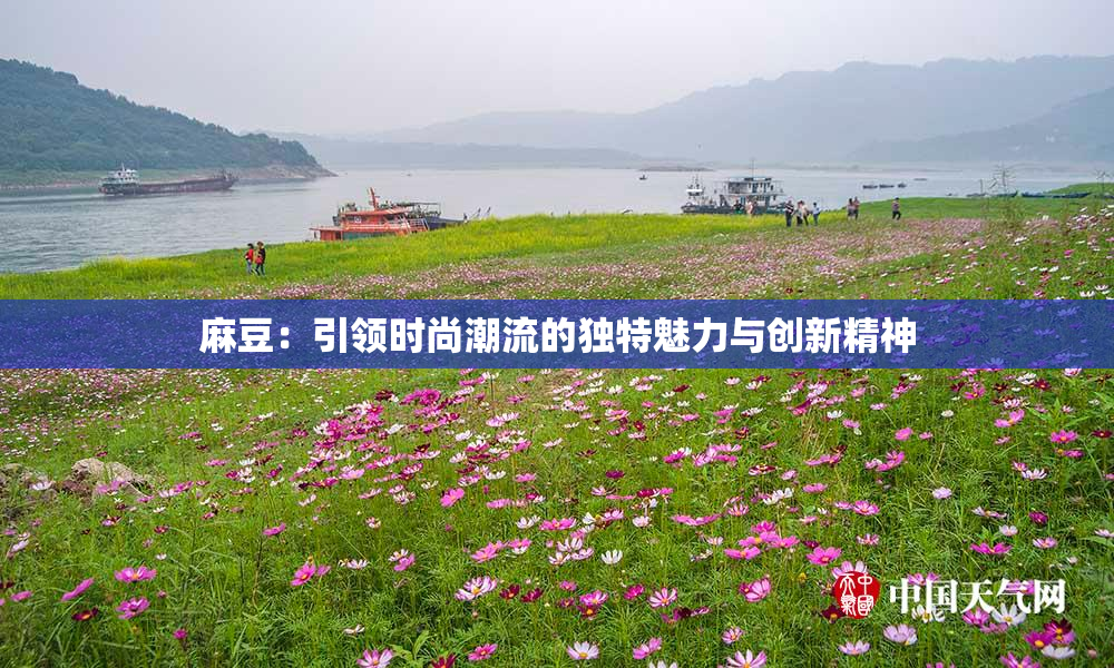 麻豆：引领时尚潮流的独特魅力与创新精神