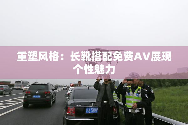 重塑风格：长靴搭配免费AV展现个性魅力