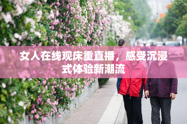 女人在线观床重直播，感受沉浸式体验新潮流