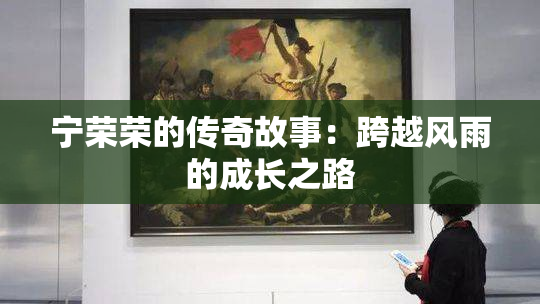 宁荣荣的传奇故事：跨越风雨的成长之路