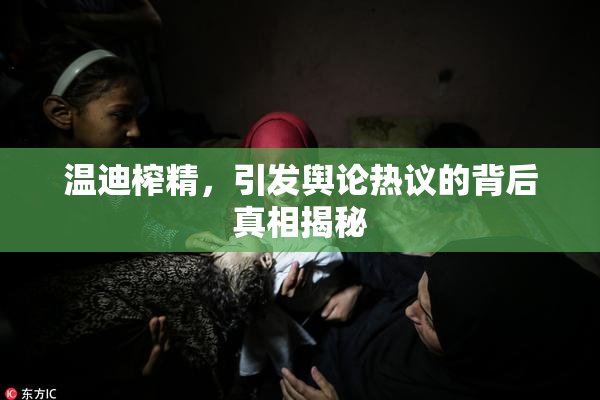 温迪榨精，引发舆论热议的背后真相揭秘