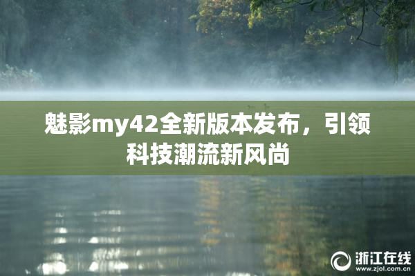 魅影my42全新版本发布，引领科技潮流新风尚