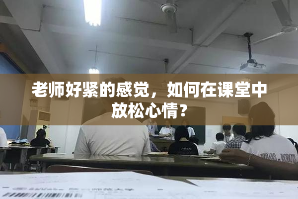 老师好紧的感觉，如何在课堂中放松心情？