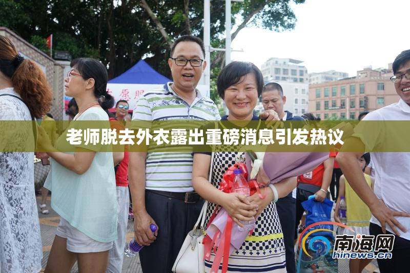 老师脱去外衣露出重磅消息引发热议