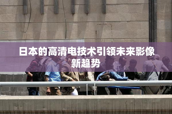 日本的高清电技术引领未来影像新趋势