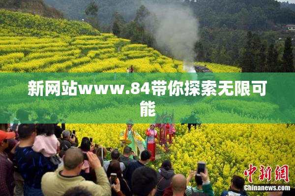 新网站www.84带你探索无限可能